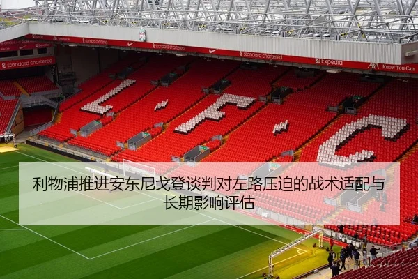 利物浦推进安东尼戈登谈判对左路压迫的战术适配与长期影响评估