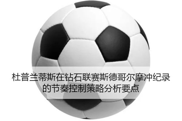 du-pu-lan-di-si-zai-zuan-shi-lian-sai-si-de-ge-er-mo-chong-ji-lu-de-jie-zou-kong-zhi-ce-lve-fen-xi-yao-dian-2-549.jpg